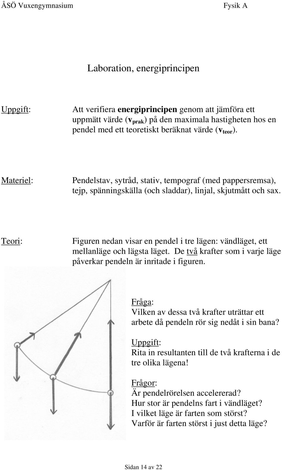 Teori: Figuren nedan visar en pendel i tre lägen: vändläget, ett mellanläge och lägsta läget. De två krafter som i varje läge påverkar pendeln är inritade i figuren.