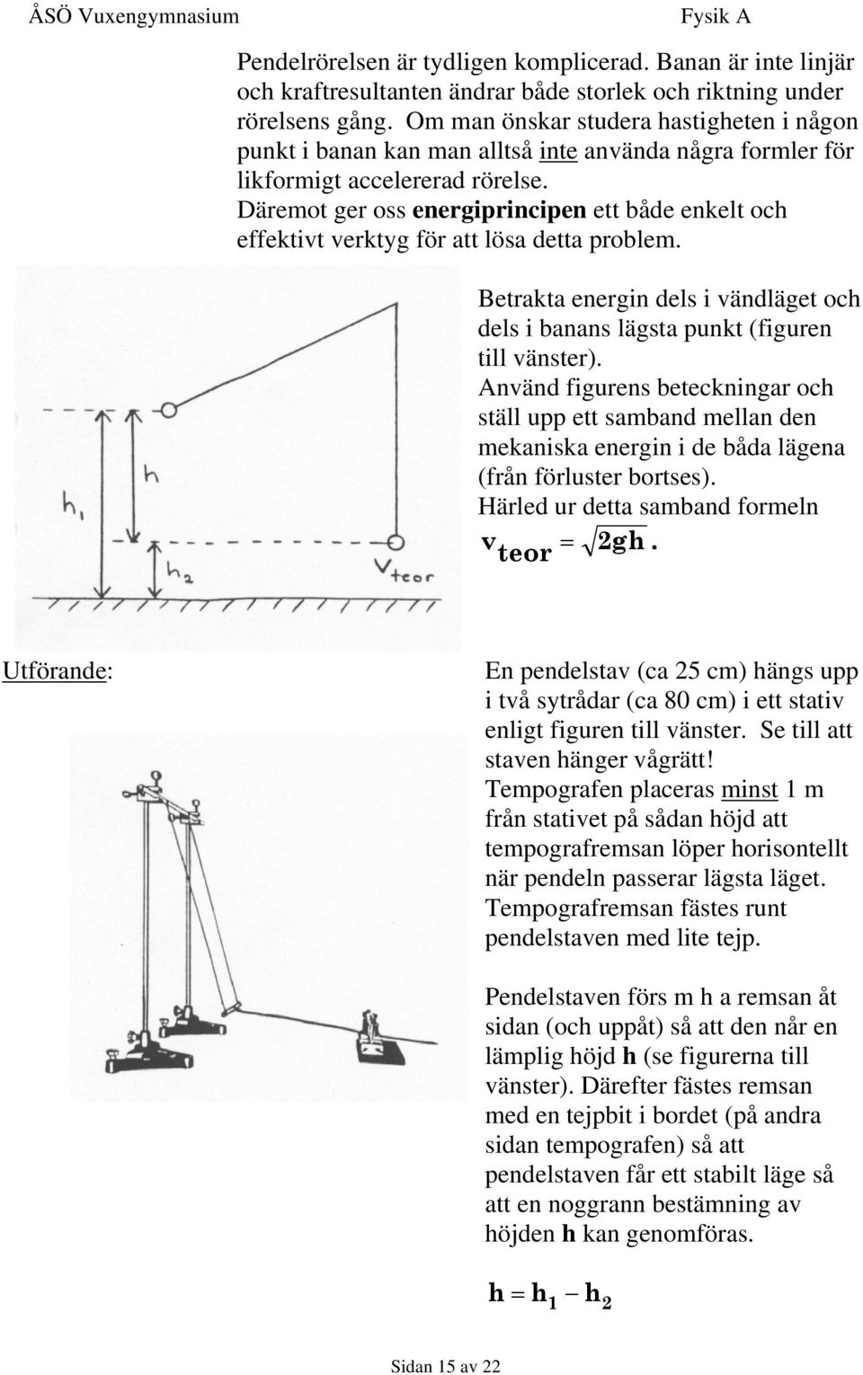 Däremot ger oss energiprincipen ett både enkelt och effektivt verktyg för att lösa detta problem. Betrakta energin dels i vändläget och dels i banans lägsta punkt (figuren till vänster).