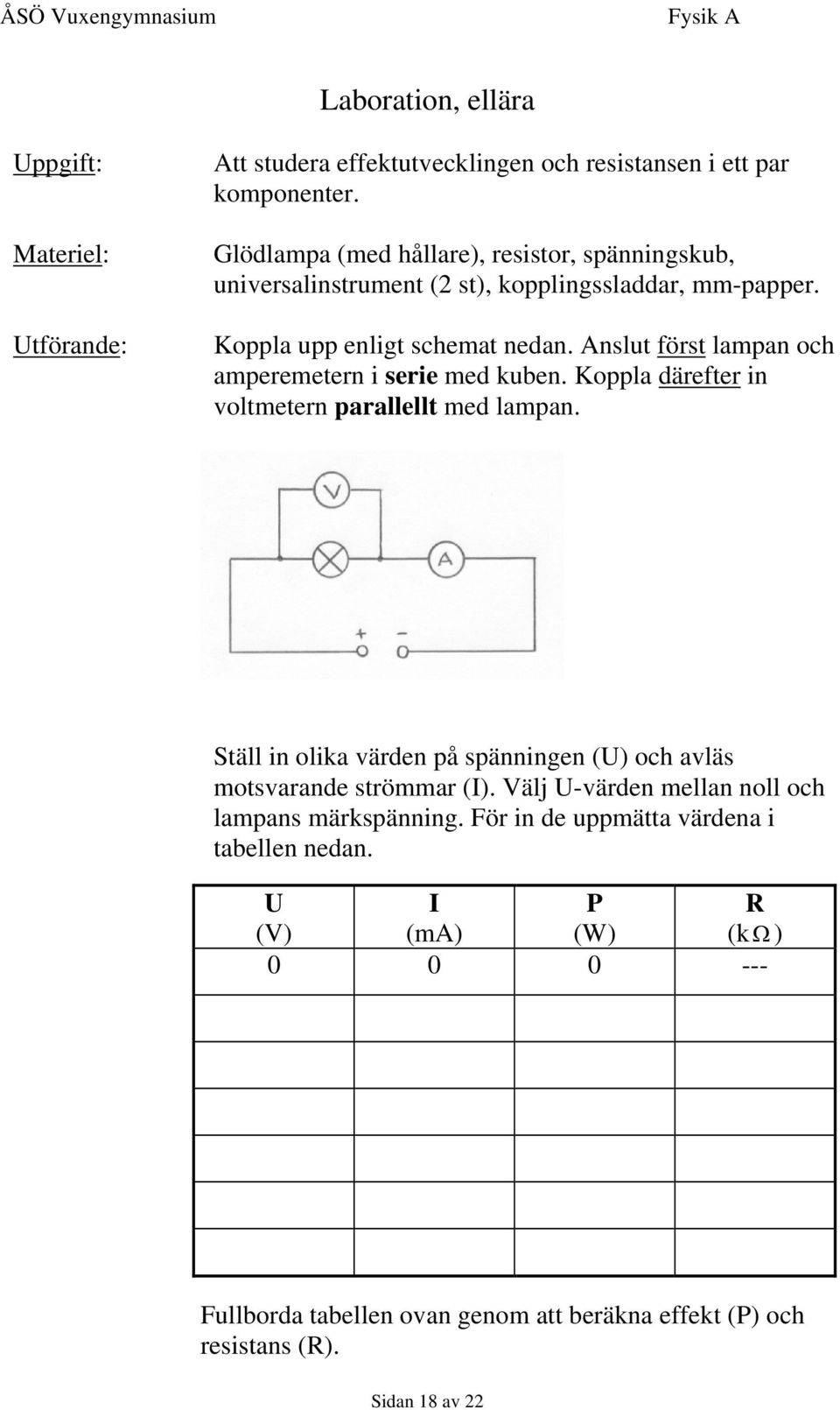 Anslut först lampan och amperemetern i serie med kuben. Koppla därefter in voltmetern parallellt med lampan.