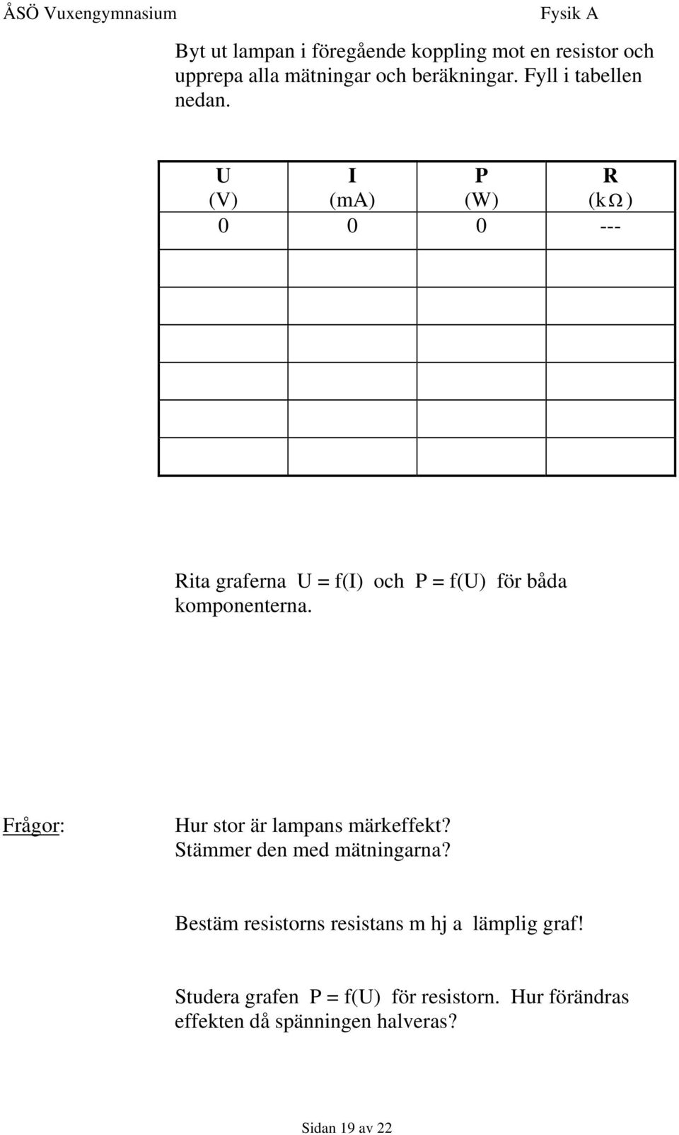 U I P R (V) (ma) (W) (k Ω ) 0 0 0 --- Rita graferna U = f(i) och P = f(u) för båda komponenterna.