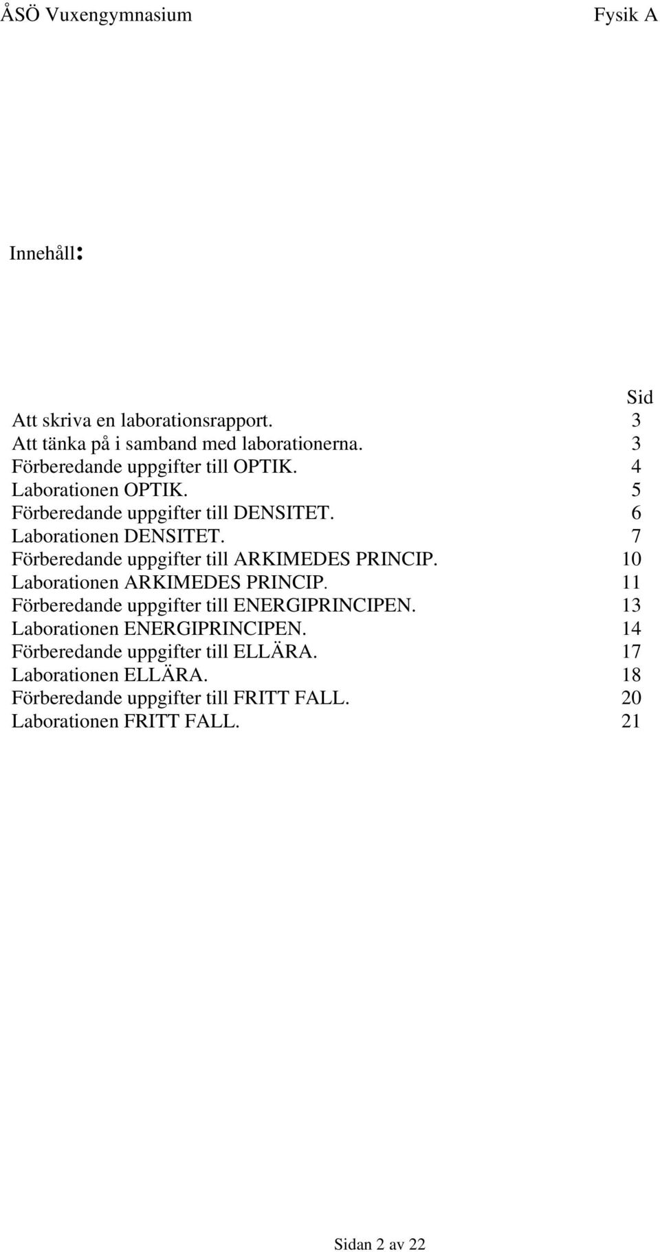 7 Förberedande uppgifter till ARKIMEDES PRINCIP. 10 Laborationen ARKIMEDES PRINCIP. 11 Förberedande uppgifter till ENERGIPRINCIPEN.