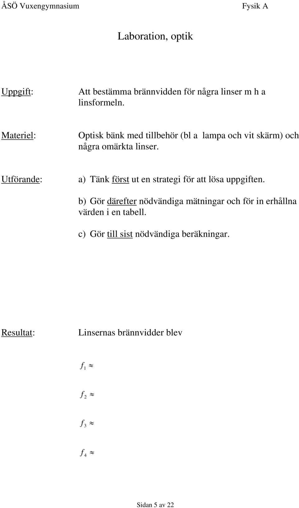 Utförande: a) Tänk först ut en strategi för att lösa uppgiften.