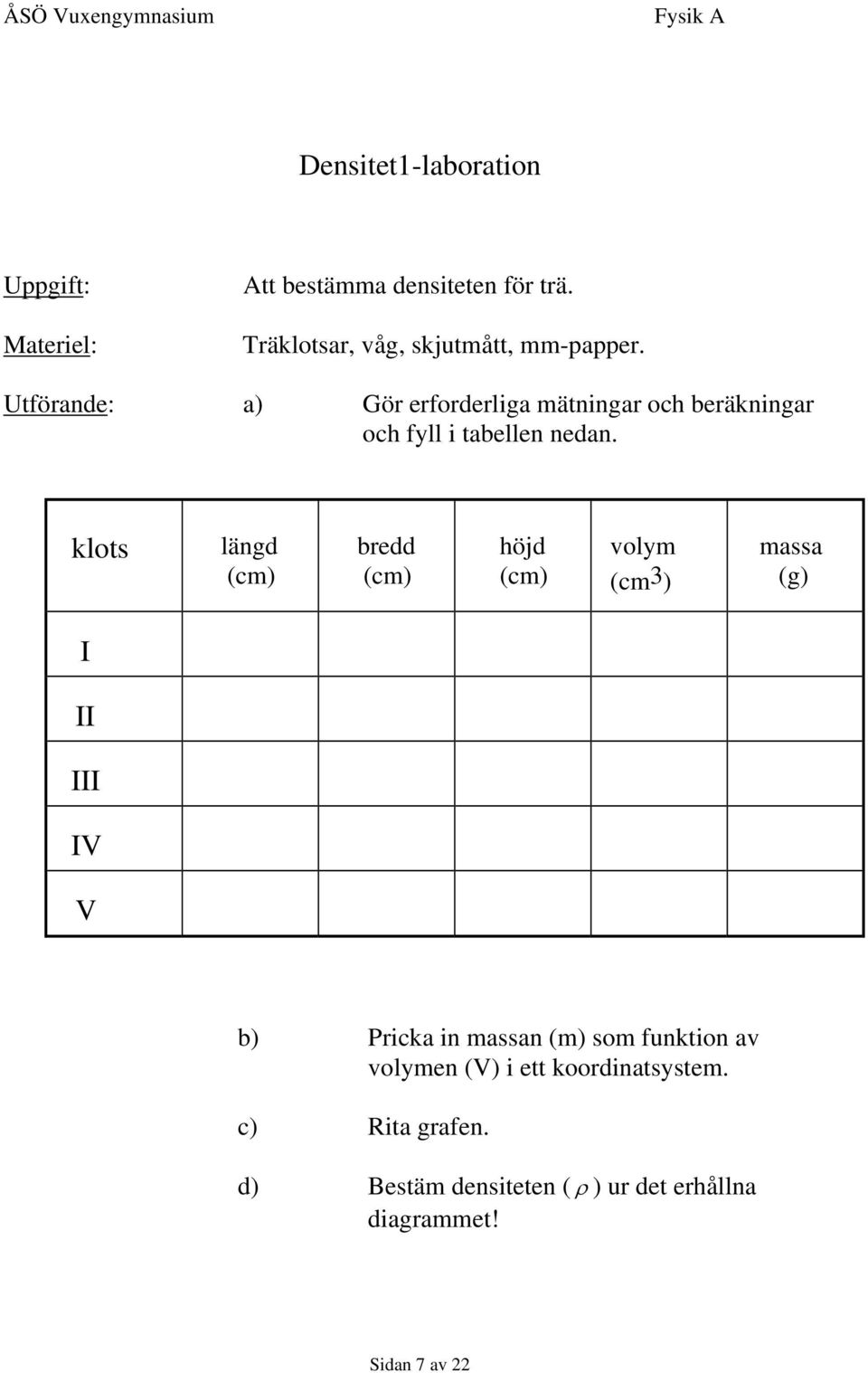 Utförande: a) Gör erforderliga mätningar och beräkningar och fyll i tabellen nedan.