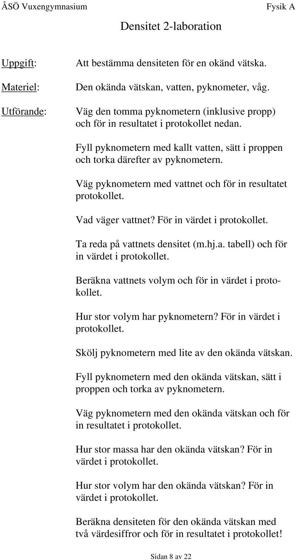 Väg pyknometern med vattnet och för in resultatet protokollet. Vad väger vattnet? För in värdet i protokollet. Ta reda på vattnets densitet (m.hj.a. tabell) och för in värdet i protokollet.