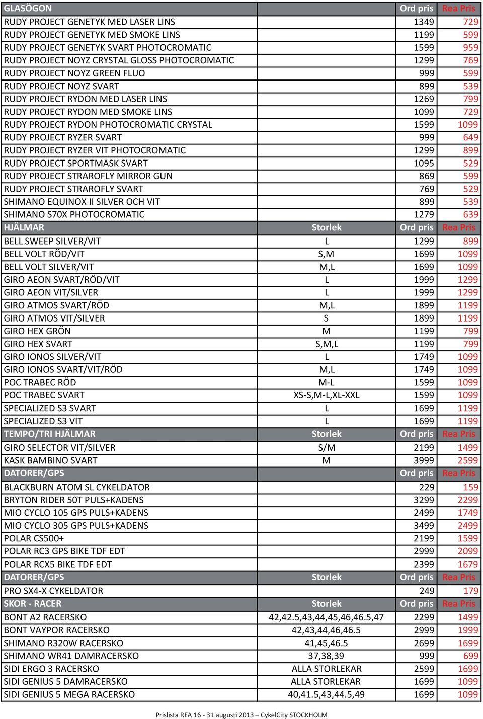 PHOTOCROMATIC CRYSTAL 1599 1099 RUDY PROJECT RYZER SVART 999 649 RUDY PROJECT RYZER VIT PHOTOCROMATIC 1299 899 RUDY PROJECT SPORTMASK SVART 1095 529 RUDY PROJECT STRAROFLY MIRROR GUN 869 599 RUDY