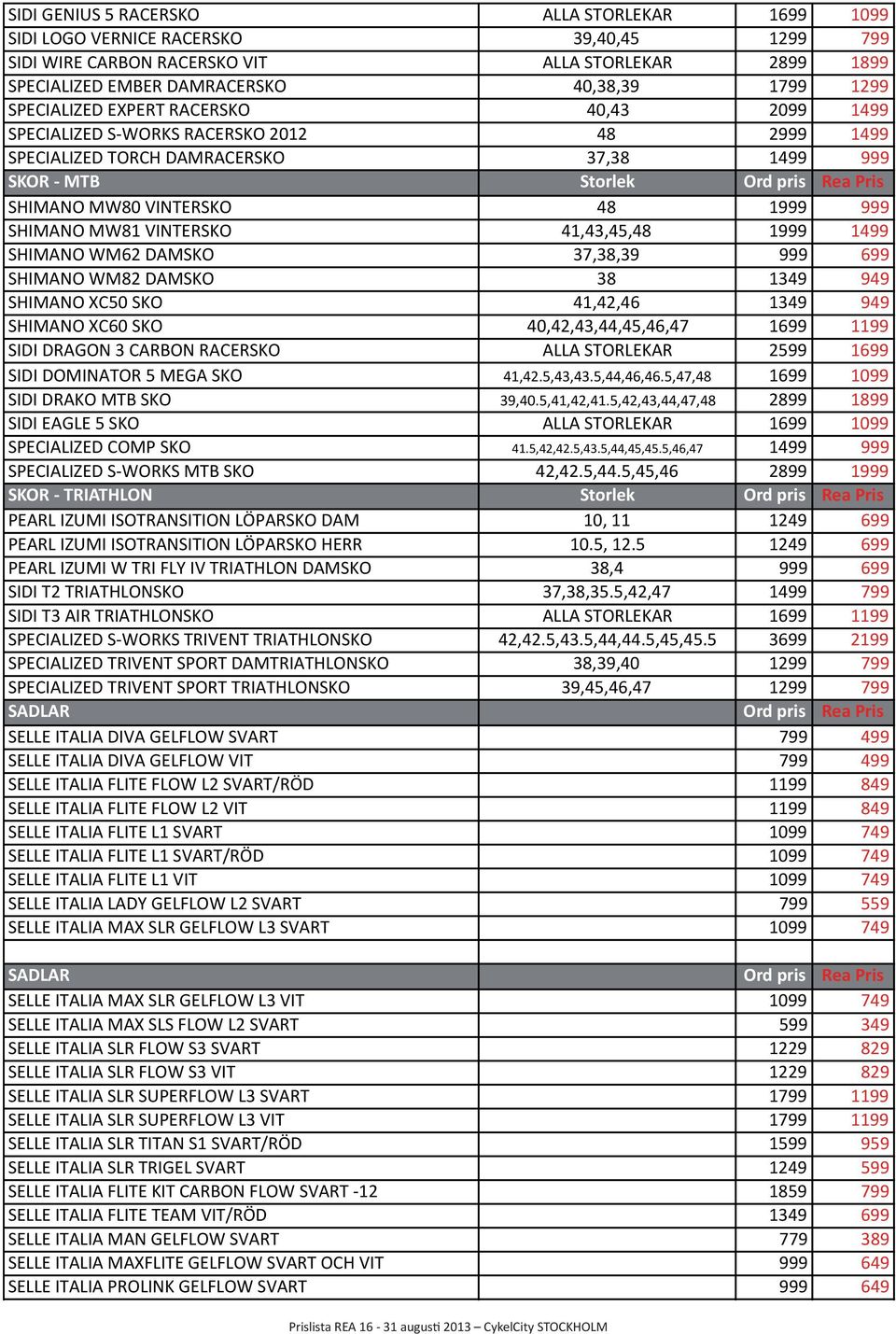 1999 999 SHIMANO MW81 VINTERSKO 41,43,45,48 1999 1499 SHIMANO WM62 DAMSKO 37,38,39 999 699 SHIMANO WM82 DAMSKO 38 1349 949 SHIMANO XC50 SKO 41,42,46 1349 949 SHIMANO XC60 SKO 40,42,43,44,45,46,47