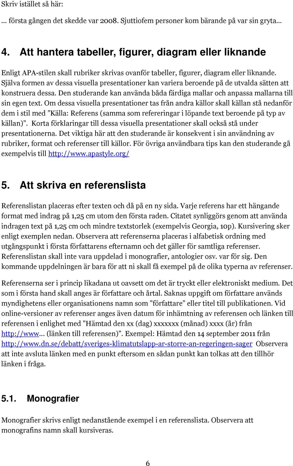 Själva formen av dessa visuella presentationer kan variera beroende på de utvalda sätten att konstruera dessa. Den studerande kan använda båda färdiga mallar och anpassa mallarna till sin egen text.