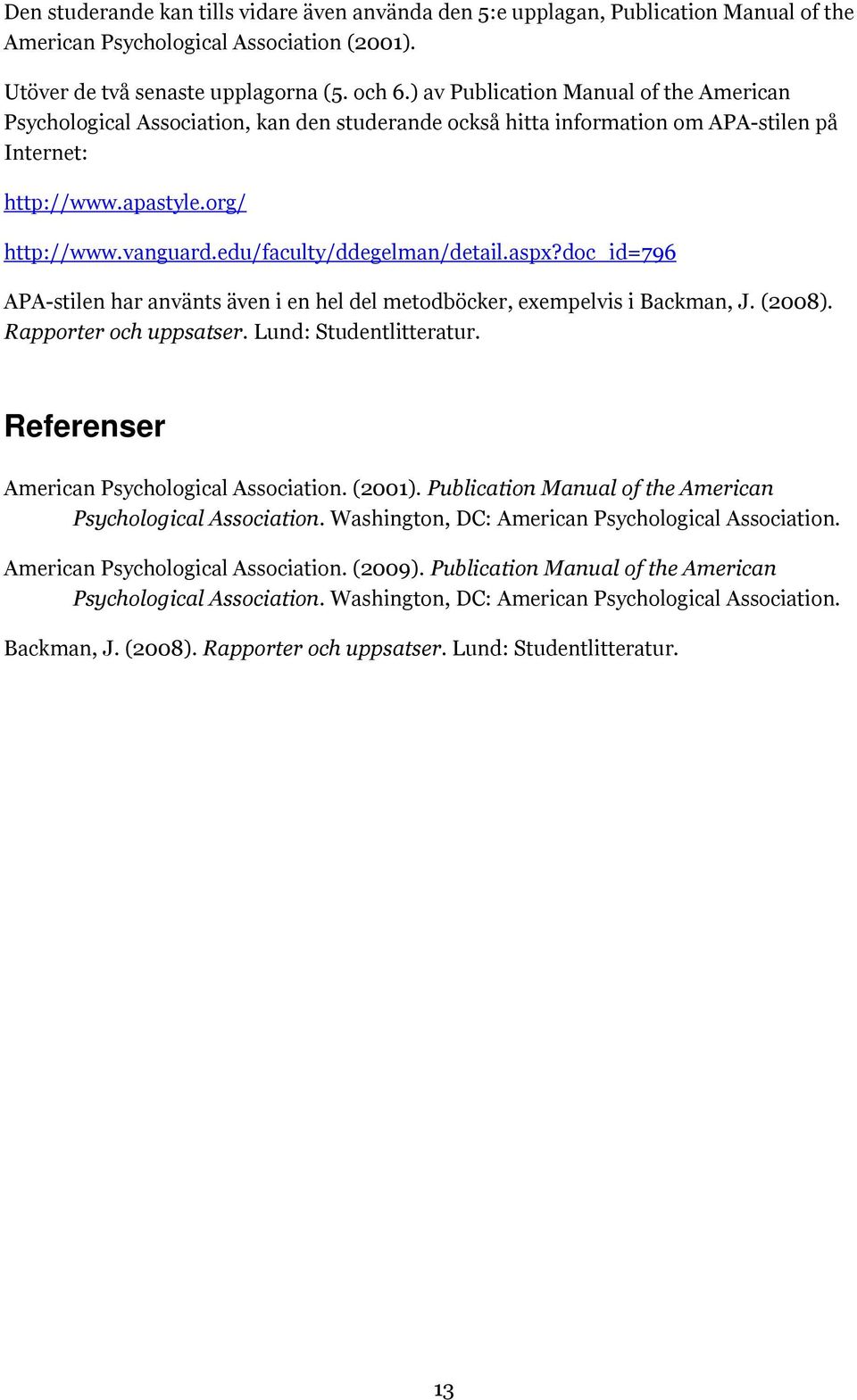 edu/faculty/ddegelman/detail.aspx?doc_id=796 APA-stilen har använts även i en hel del metodböcker, exempelvis i Backman, J. (2008). Rapporter och uppsatser. Lund: Studentlitteratur.