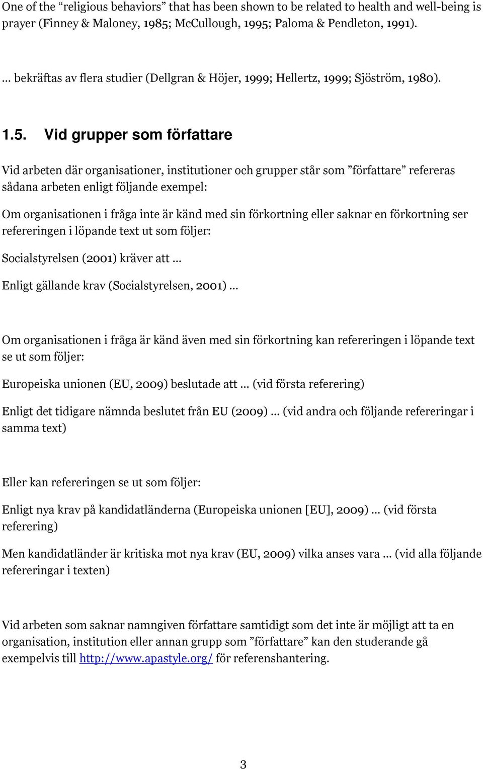 Vid grupper som författare Vid arbeten där organisationer, institutioner och grupper står som författare refereras sådana arbeten enligt följande exempel: Om organisationen i fråga inte är känd med