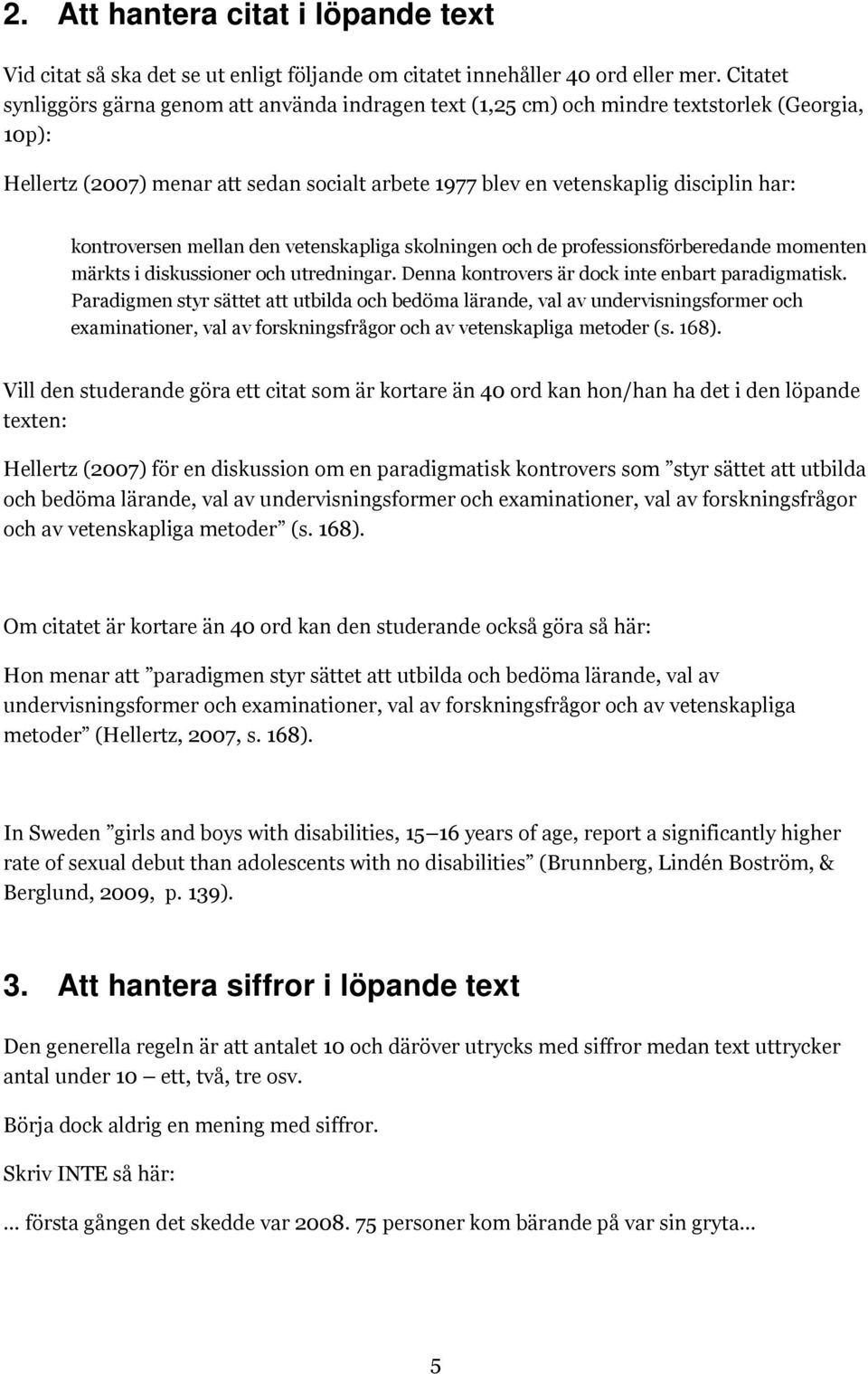 kontroversen mellan den vetenskapliga skolningen och de professionsförberedande momenten märkts i diskussioner och utredningar. Denna kontrovers är dock inte enbart paradigmatisk.