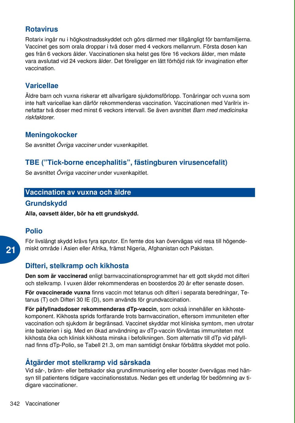 Det föreligger en lätt förhöjd risk för invagination efter vaccination. Varicellae Äldre barn och vuxna riskerar ett allvarligare sjukdomsförlopp.