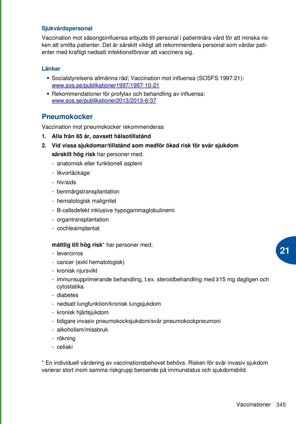 Länkar Socialstyrelsens allmänna råd; Vaccination mot influensa (SOSFS 1997:): www.sos.se/publikationer1997/1997-10- Rekommendationer för profylax och behandling av influensa: www.sos.se/publikationer2013/2013-6-37 Pneumokocker Vaccination mot pneumokocker rekommenderas 1.