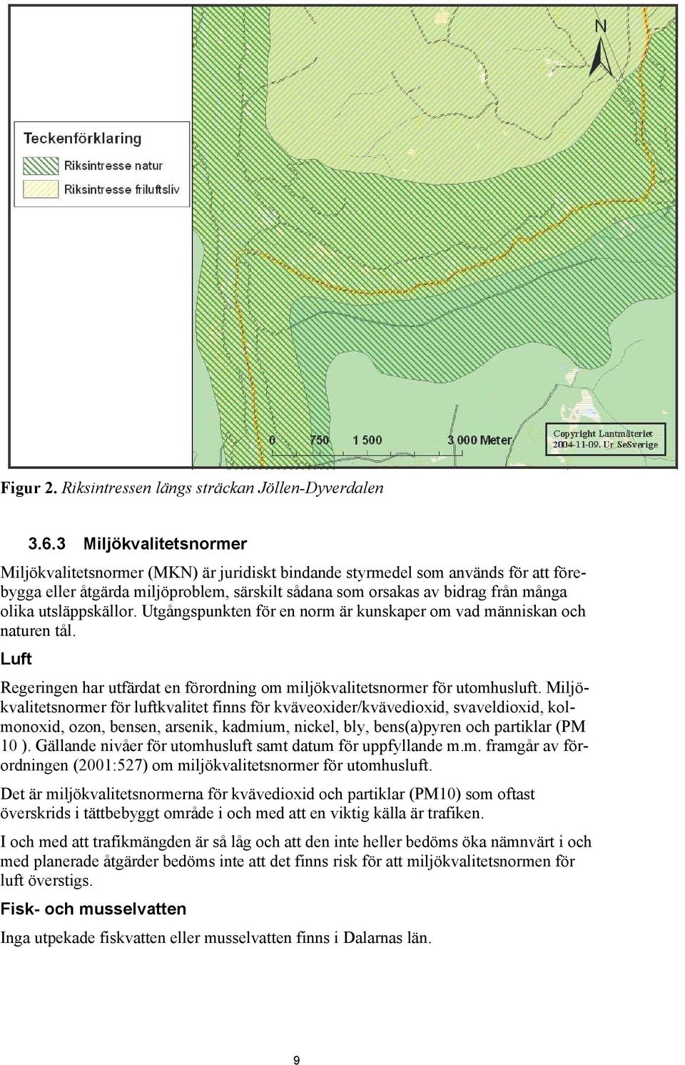 utsläppskällor. Utgångspunkten för en norm är kunskaper om vad människan och naturen tål. Luft Regeringen har utfärdat en förordning om miljökvalitetsnormer för utomhusluft.