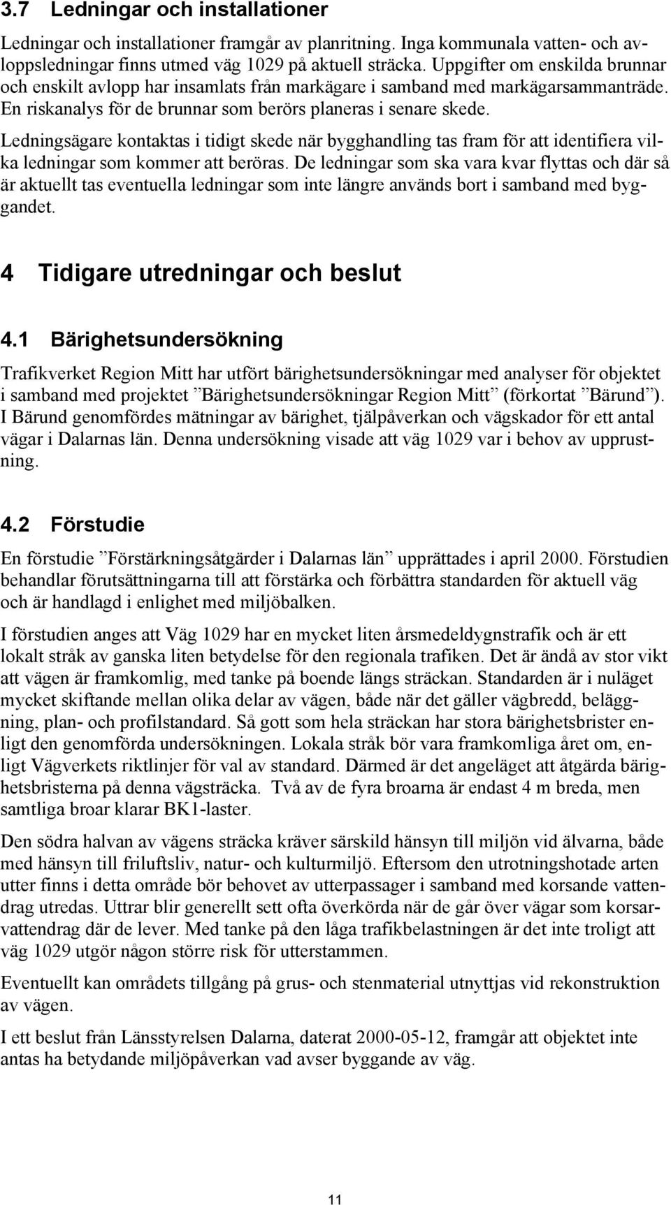 Ledningsägare kontaktas i tidigt skede när bygghandling tas fram för att identifiera vilka ledningar som kommer att beröras.