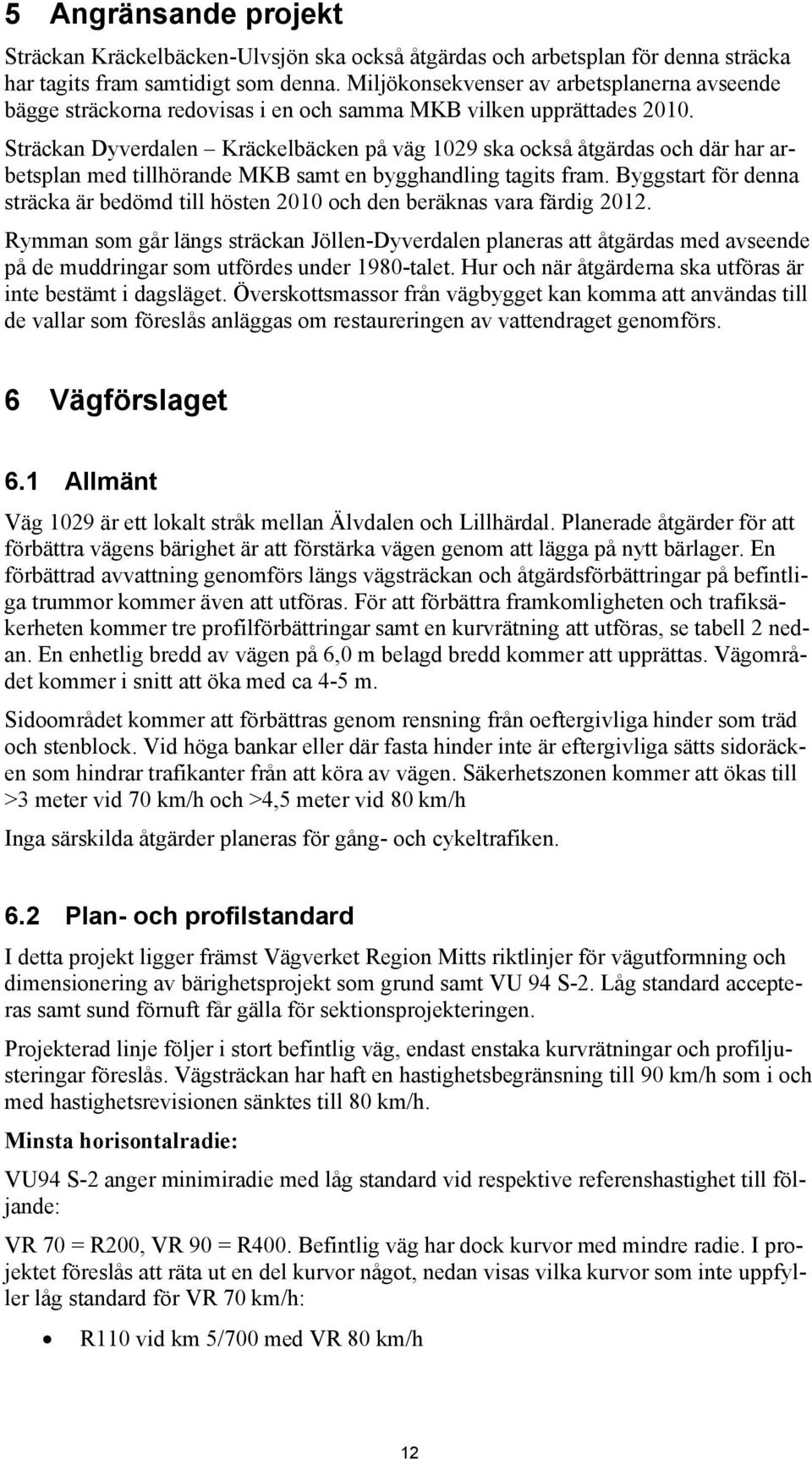 Sträckan Dyverdalen Kräckelbäcken på väg 1029 ska också åtgärdas och där har arbetsplan med tillhörande MKB samt en bygghandling tagits fram.