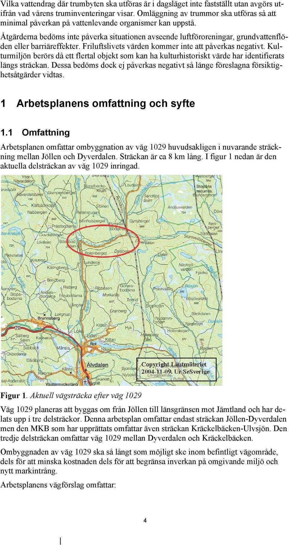 Åtgärderna bedöms inte påverka situationen avseende luftföroreningar, grundvattenflöden eller barriäreffekter. Friluftslivets värden kommer inte att påverkas negativt.