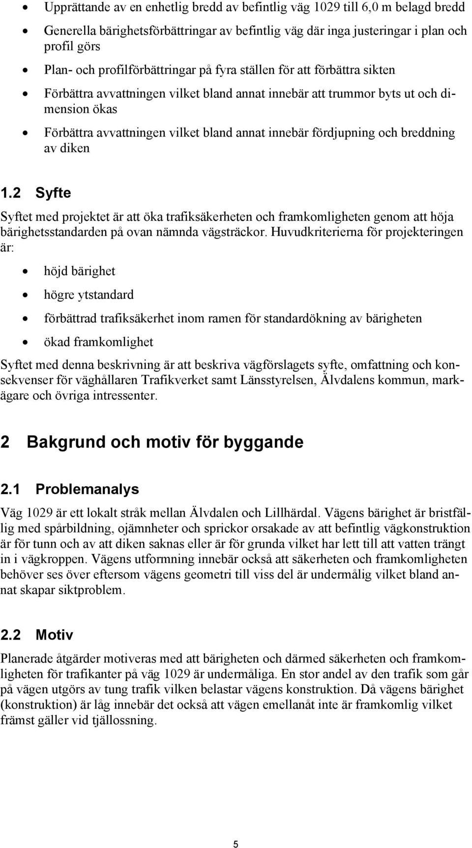 fördjupning och breddning av diken 1.2 Syfte Syftet med projektet är att öka trafiksäkerheten och framkomligheten genom att höja bärighetsstandarden på ovan nämnda vägsträckor.