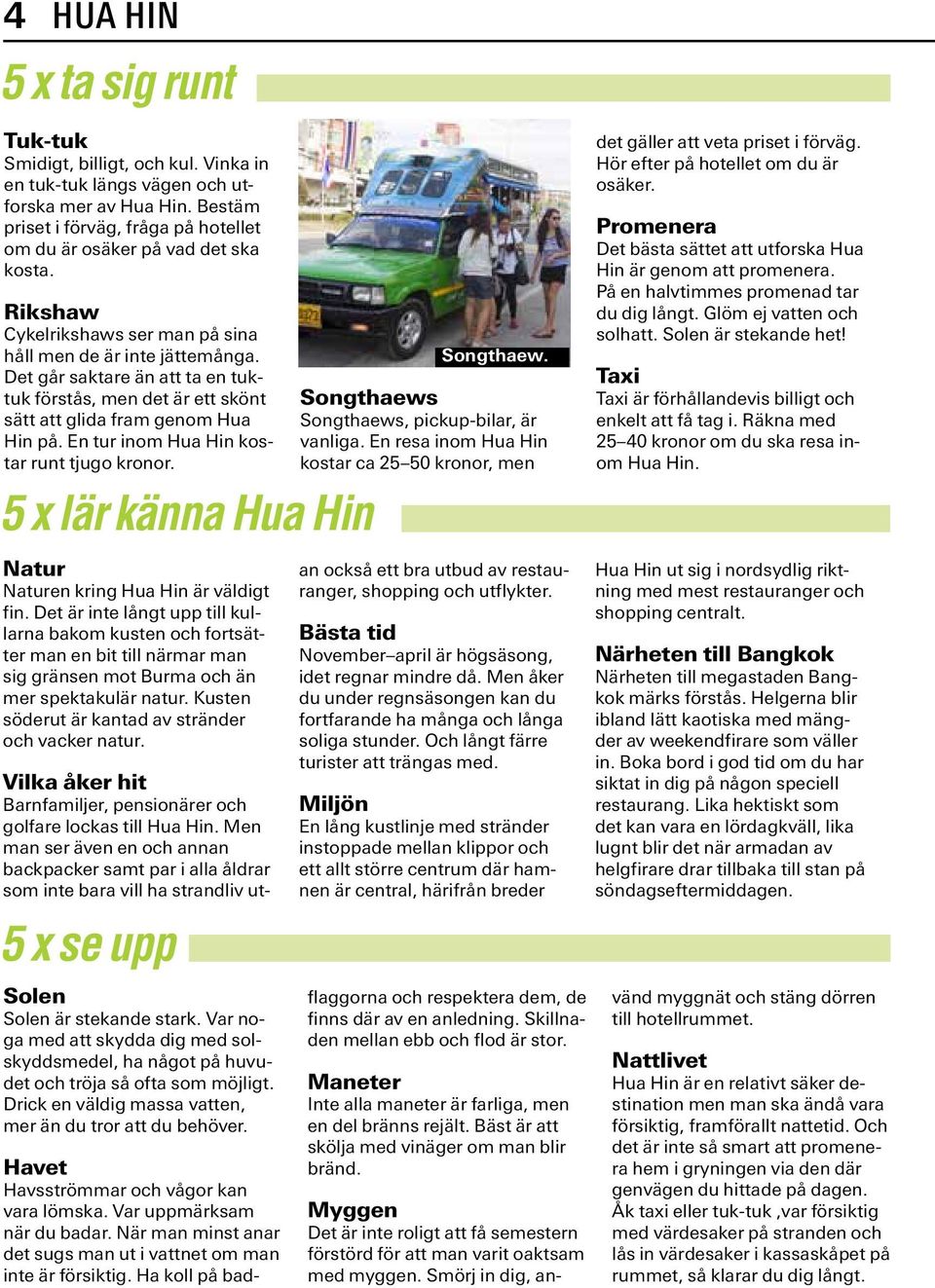 Det går saktare än att ta en tuktuk förstås, men det är ett skönt sätt att glida fram genom Hua Hin på. En tur inom Hua Hin kostar runt tjugo kronor. 5 x lär känna Hua Hin Songthaew.