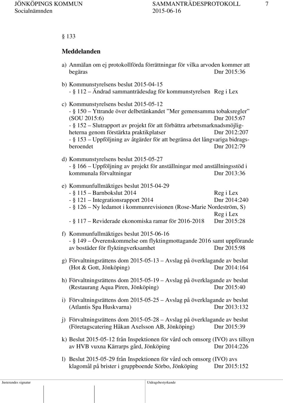 projekt för att förbättra arbetsmarknadsmöjligheterna genom förstärkta praktikplatser Dnr 2012:207-153 Uppföljning av åtgärder för att begränsa det långvariga bidragsberoendet Dnr 2012:79 d)