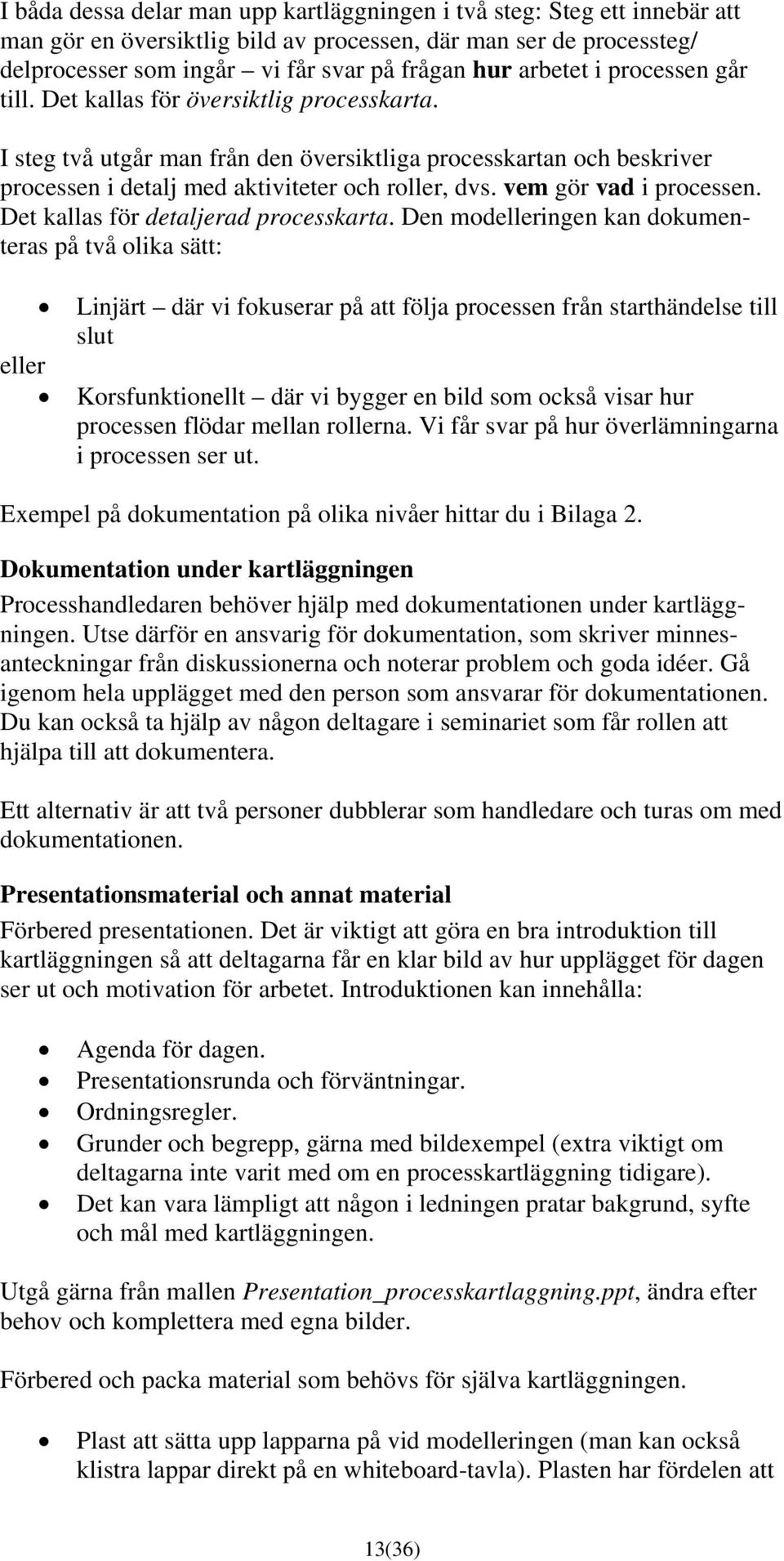 vem gör vad i processen. Det kallas för detaljerad processkarta.