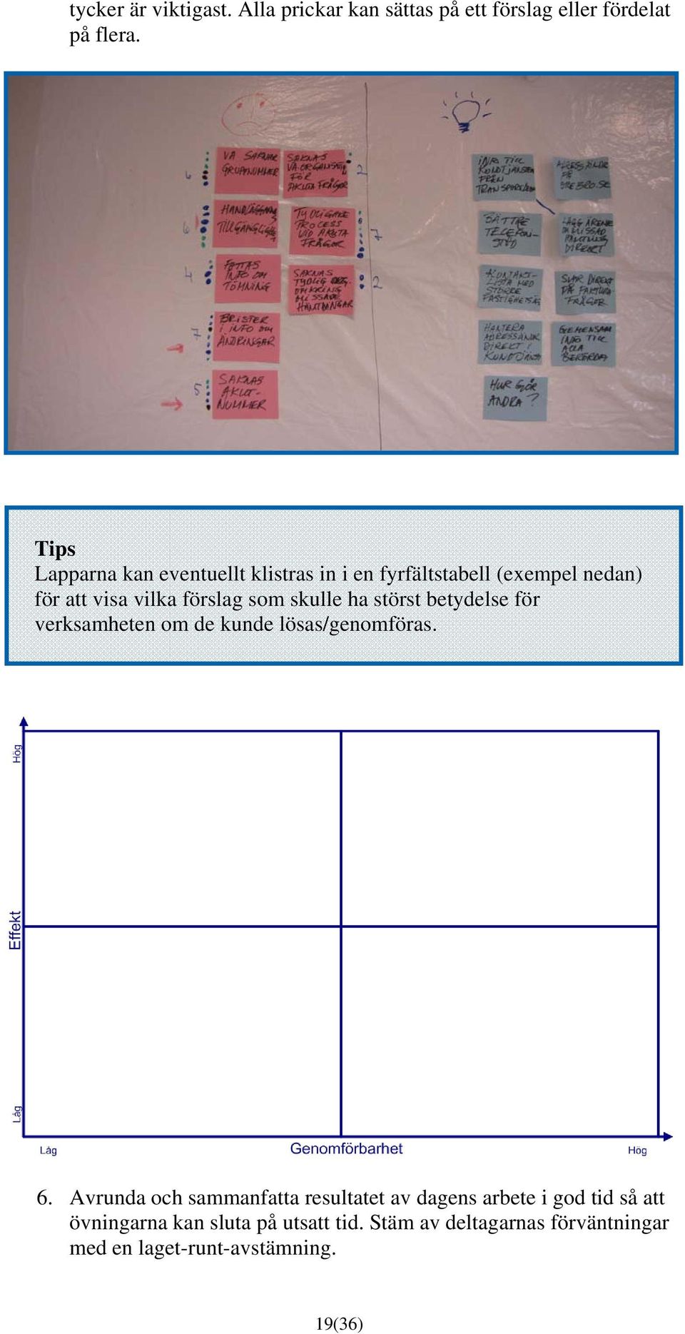 skulle ha störst betydelse för verksamheten om de kunde lösas/genomföras. 6.