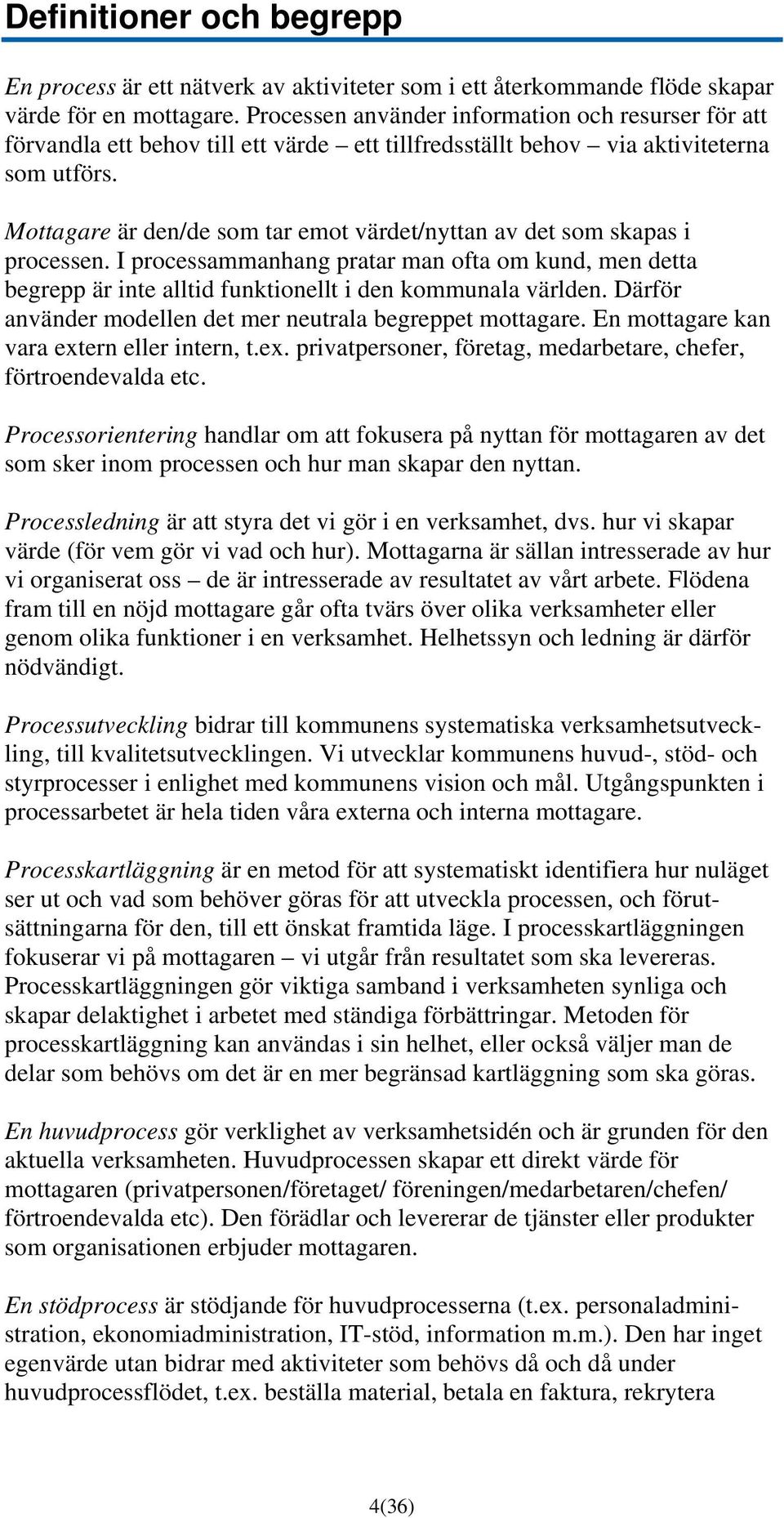 Mottagare är den/de som tar emot värdet/nyttan av det som skapas i processen. I processammanhang pratar man ofta om kund, men detta begrepp är inte alltid funktionellt i den kommunala världen.