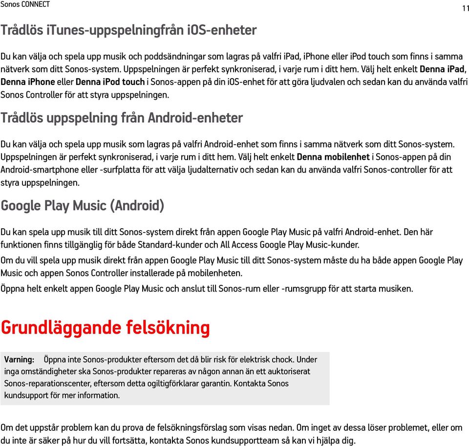 Välj helt enkelt Denna ipad, Denna iphone eller Denna ipod touch i Sonos-appen på din ios-enhet för att göra ljudvalen och sedan kan du använda valfri Sonos Controller för att styra uppspelningen.