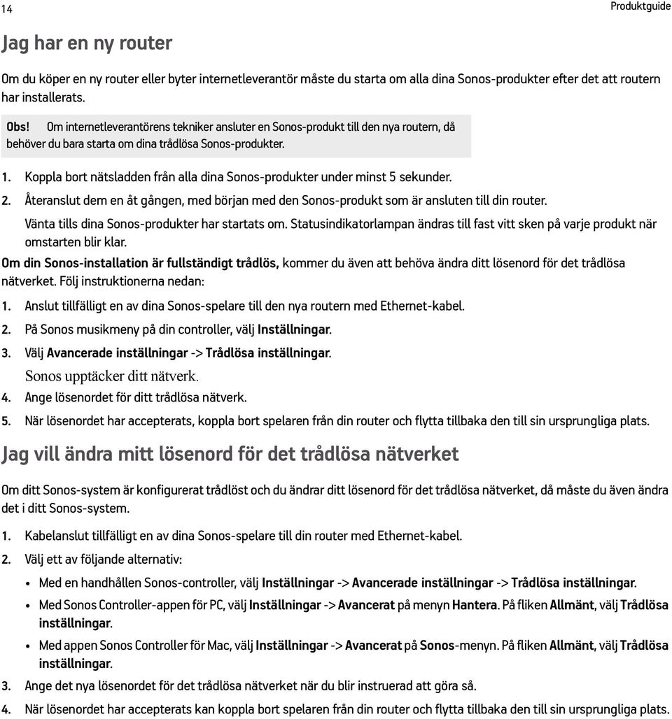 Koppla bort nätsladden från alla dina Sonos-produkter under minst 5 sekunder. 2. Återanslut dem en åt gången, med början med den Sonos-produkt som är ansluten till din router.