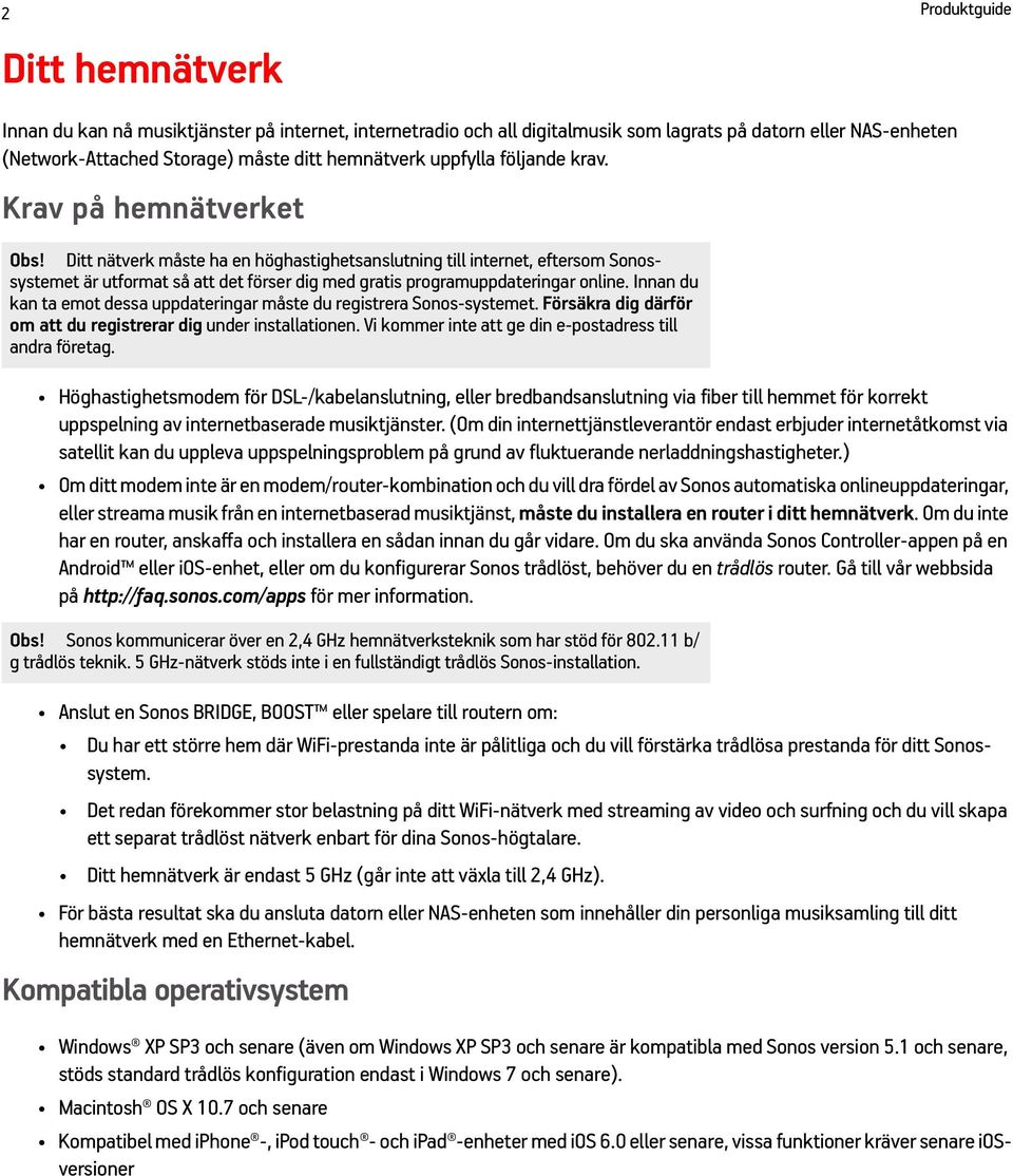 Ditt nätverk måste ha en höghastighetsanslutning till internet, eftersom Sonossystemet är utformat så att det förser dig med gratis programuppdateringar online.