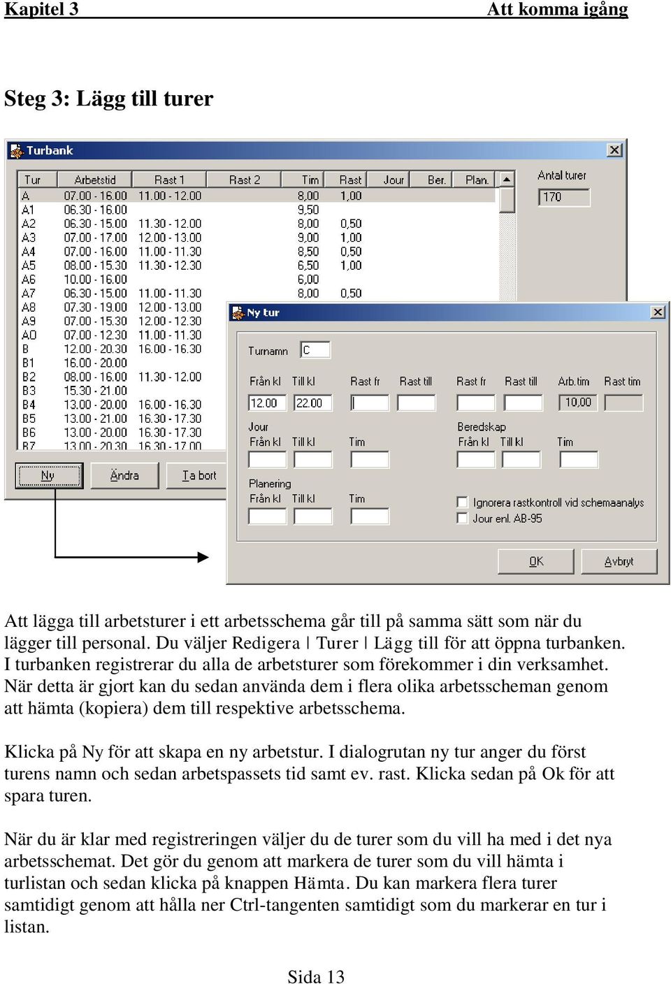 När detta är gjort kan du sedan använda dem i flera olika arbetsscheman genom att hämta (kopiera) dem till respektive arbetsschema. Klicka på Ny för att skapa en ny arbetstur.