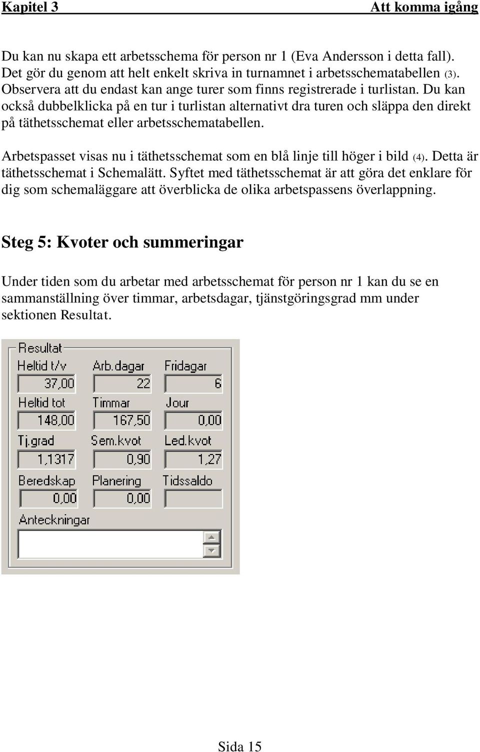 Du kan också dubbelklicka på en tur i turlistan alternativt dra turen och släppa den direkt på täthetsschemat eller arbetsschematabellen.