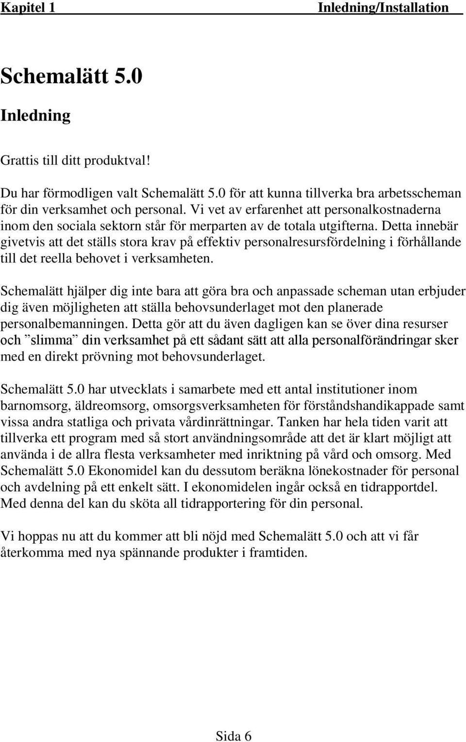 Detta innebär givetvis att det ställs stora krav på effektiv personalresursfördelning i förhållande till det reella behovet i verksamheten.