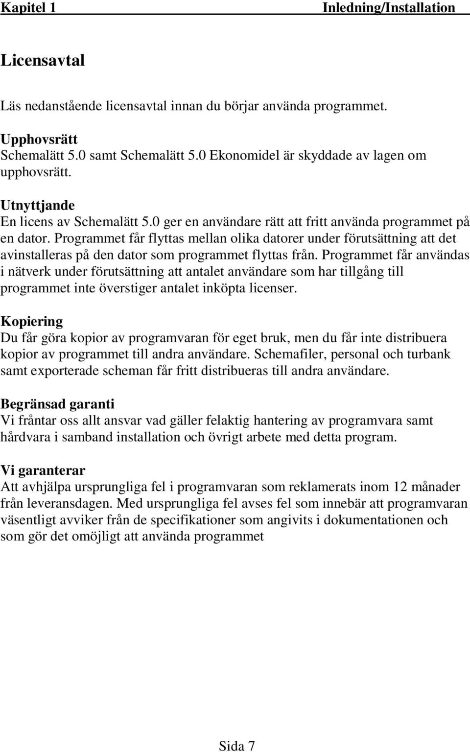 Programmet får flyttas mellan olika datorer under förutsättning att det avinstalleras på den dator som programmet flyttas från.