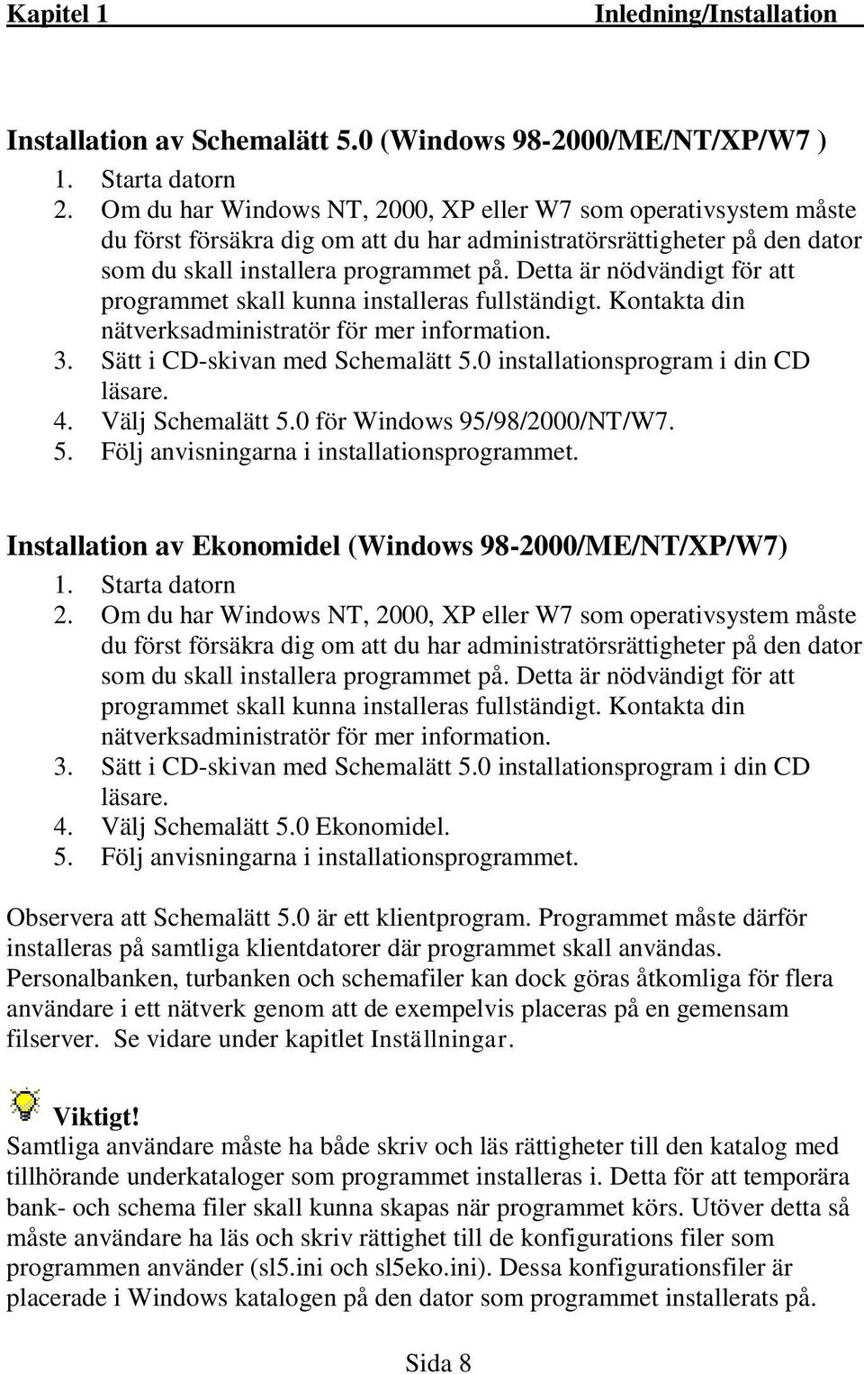 Detta är nödvändigt för att programmet skall kunna installeras fullständigt. Kontakta din nätverksadministratör för mer information. 3. Sätt i CD-skivan med Schemalätt 5.