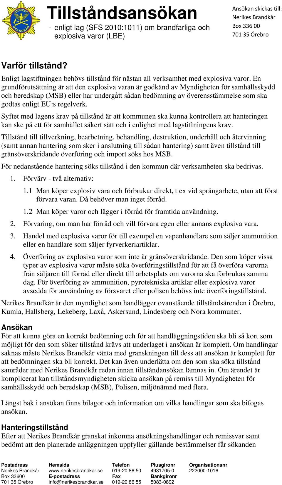 regelverk. Syftet med lagens krav på tillstånd är att kommunen ska kunna kontrollera att hanteringen kan ske på ett för samhället säkert sätt och i enlighet med lagstiftningens krav.