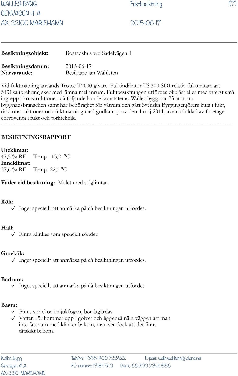 Fuktbesiktningen utfördes okulärt eller med ytterst små ingrepp i konstruktionen då följande kunde konstateras.