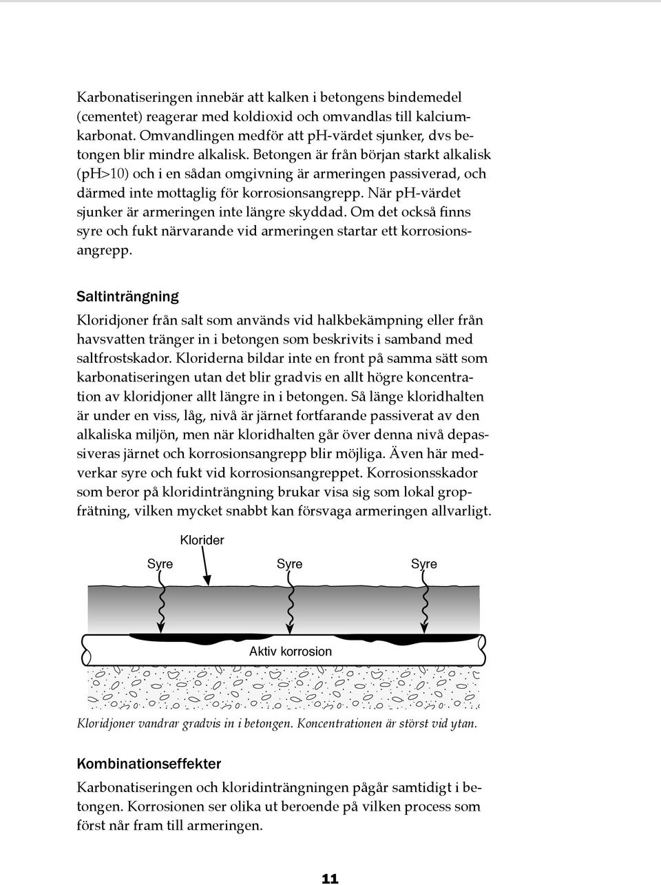 Betongen är från början starkt alkalisk (ph>10) och i en sådan omgivning är armeringen passiverad, och därmed inte mottaglig för korrosionsangrepp.