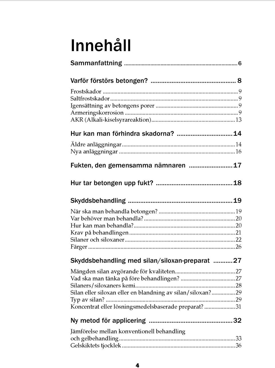 ..19 När ska man behandla betongen?...19 Var behöver man behandla?...20 Hur kan man behandla?...20 Krav på behandlingen...21 Silaner och siloxaner...22 Färger.