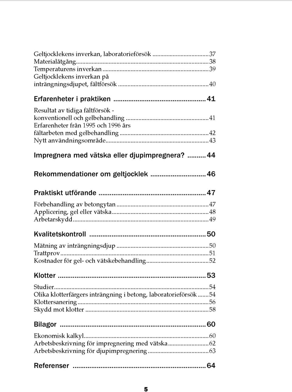 ..43 Impregnera med vätska eller djupimpregnera?...44 Rekommendationer om geltjocklek...46 Praktiskt utförande...47 Förbehandling av betongytan...47 Applicering, gel eller vätska...48 Arbetarskydd.