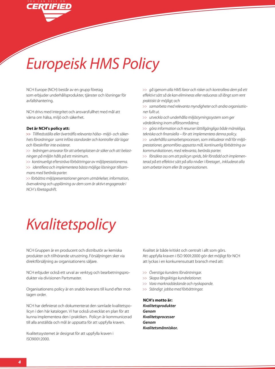 Det är NCH s policy att: >> Tillfredsställa eller överträffa relevanta hälso- miljö- och säkerhets förordningar samt införa standarder och kontroller där lagar och föreskrifter inte existerar.