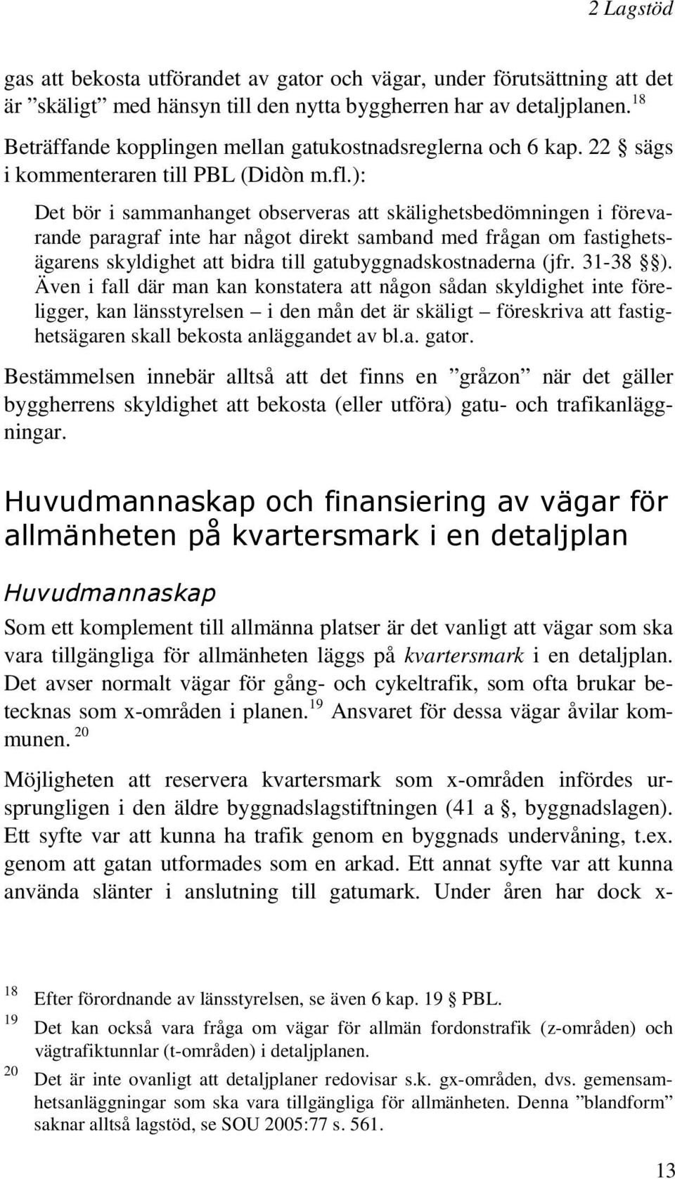 ): Det bör i sammanhanget observeras att skälighetsbedömningen i förevarande paragraf inte har något direkt samband med frågan om fastighetsägarens skyldighet att bidra till gatubyggnadskostnaderna