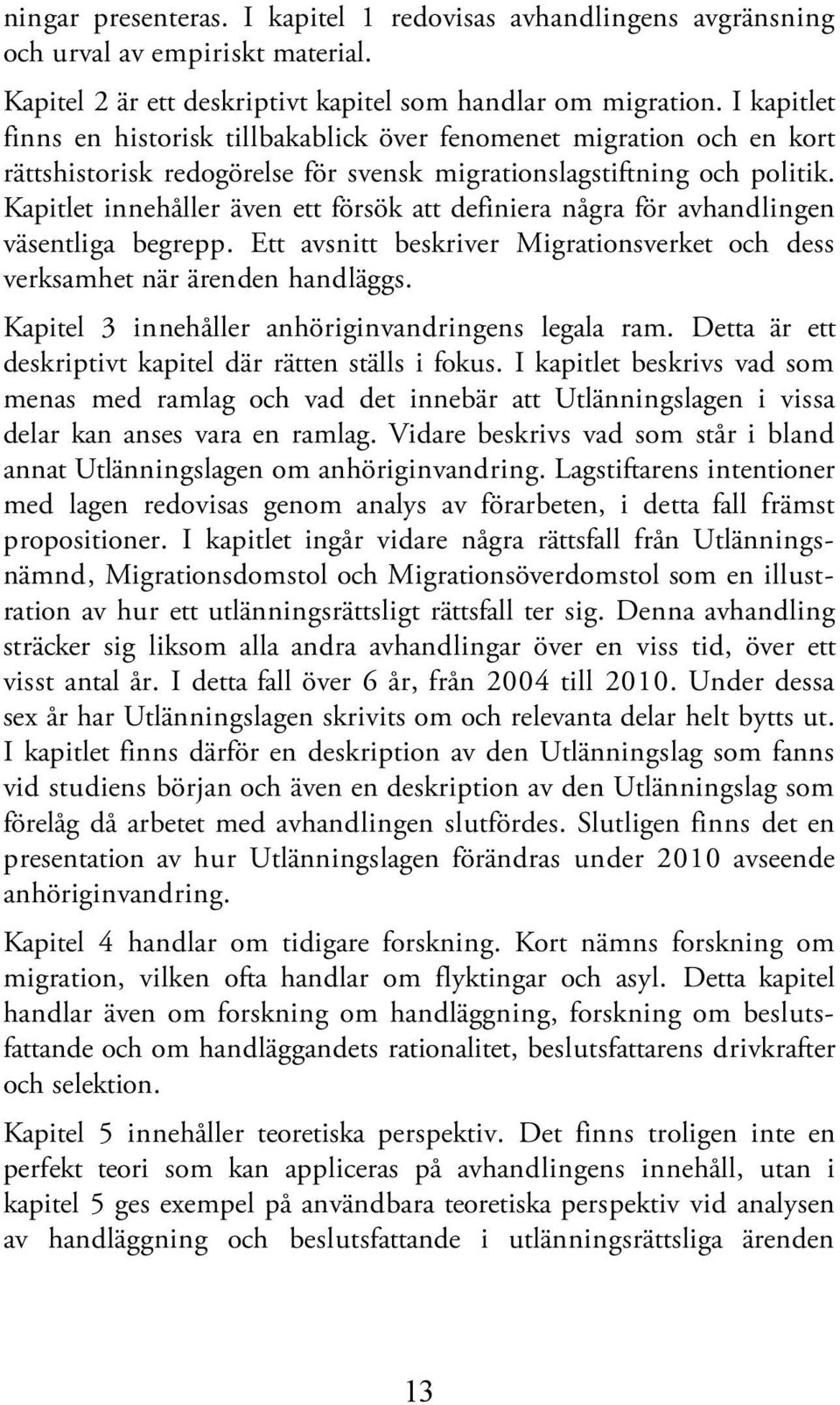 Kapitlet innehåller även ett försök att definiera några för avhandlingen väsentliga begrepp. Ett avsnitt beskriver Migrationsverket och dess verksamhet när ärenden handläggs.