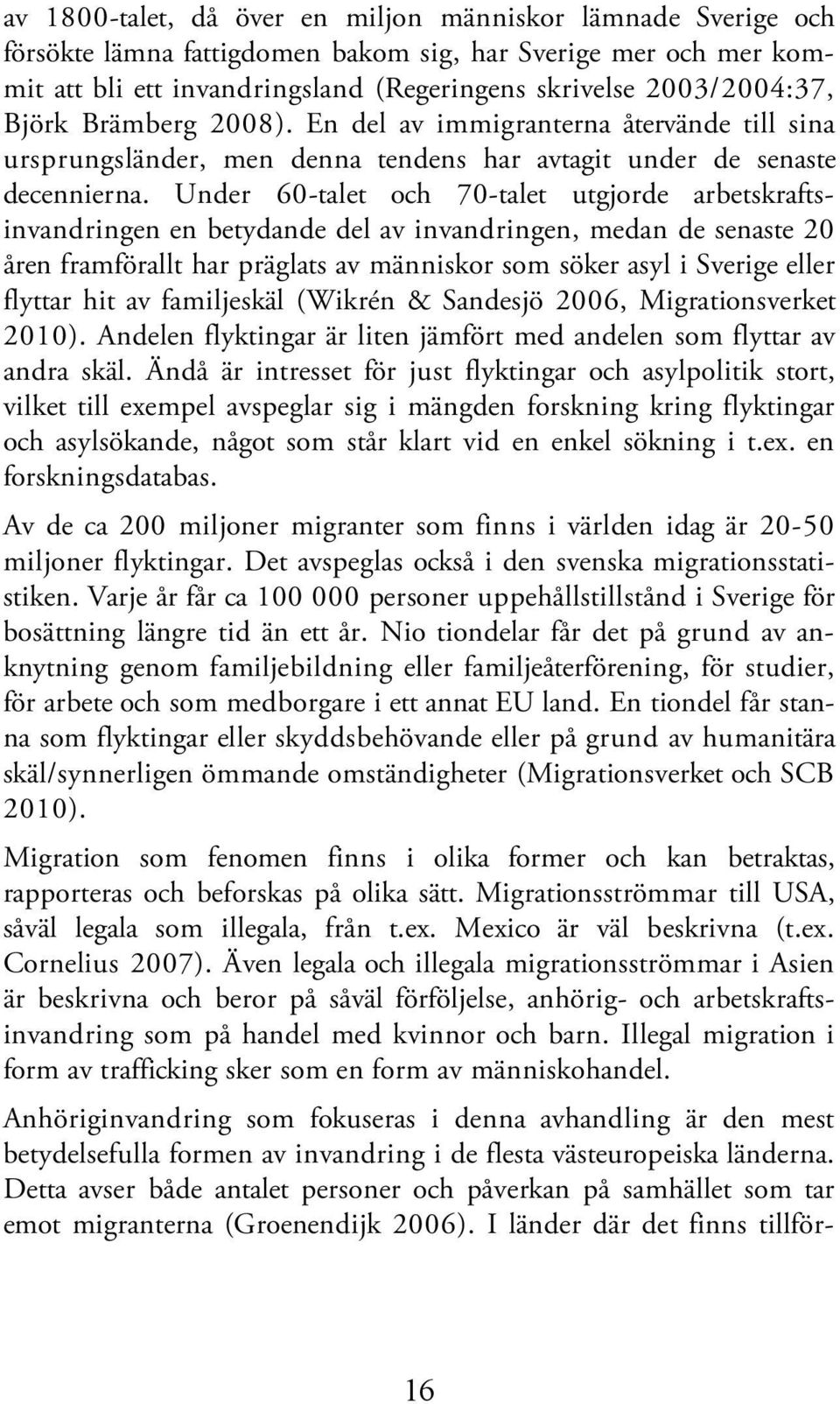 Under 60-talet och 70-talet utgjorde arbetskraftsinvandringen en betydande del av invandringen, medan de senaste 20 åren framförallt har präglats av människor som söker asyl i Sverige eller flyttar