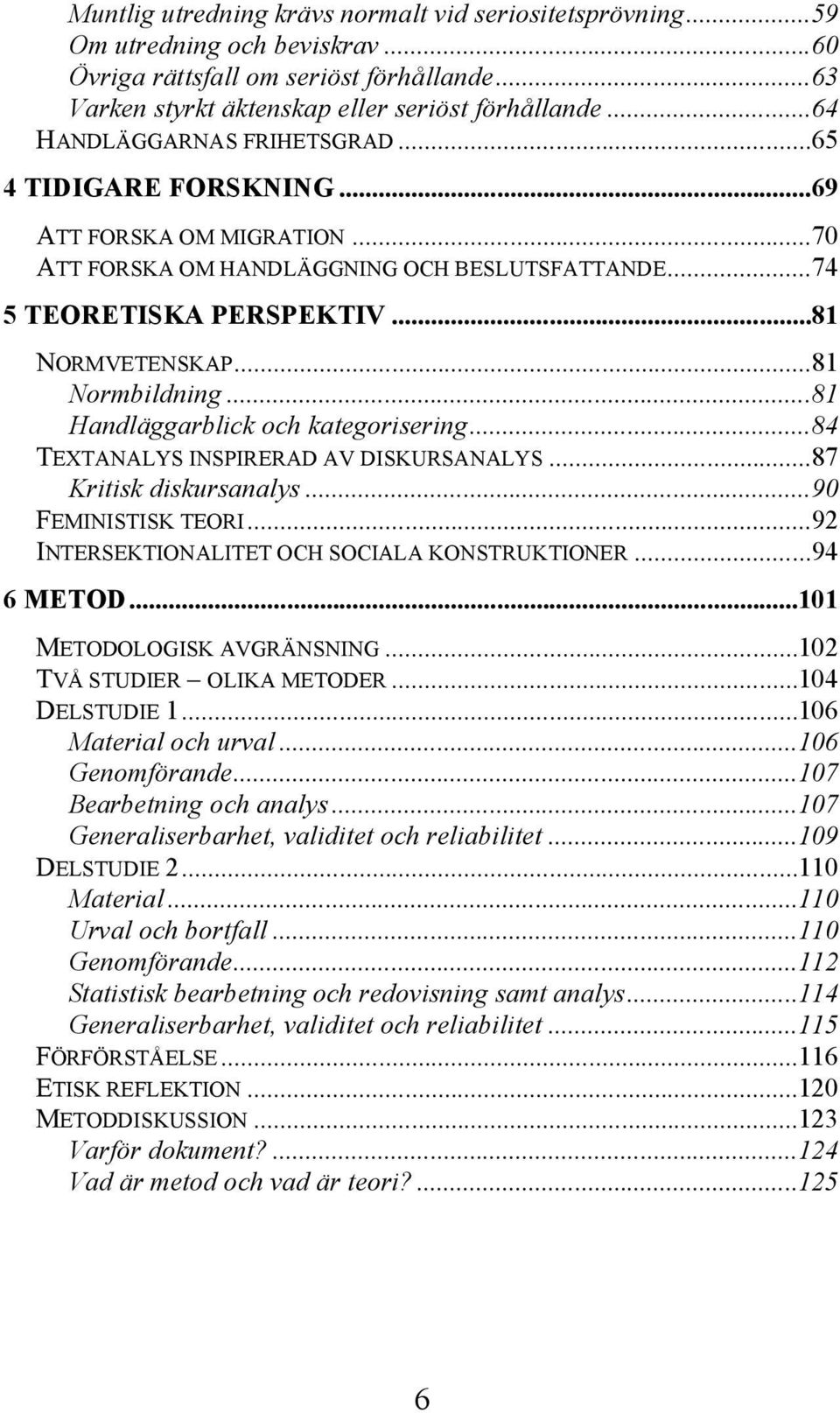 ..81 Normbildning...81 Handläggarblick och kategorisering...84 TEXTANALYS INSPIRERAD AV DISKURSANALYS...87 Kritisk diskursanalys...90 FEMINISTISK TEORI.