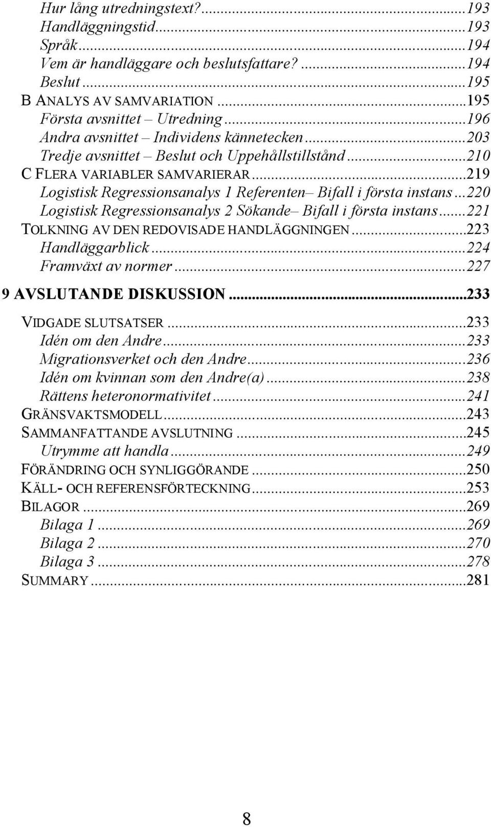 ..219 Logistisk Regressionsanalys 1 Referenten Bifall i första instans...220 Logistisk Regressionsanalys 2 Sökande Bifall i första instans...221 TOLKNING AV DEN REDOVISADE HANDLÄGGNINGEN.