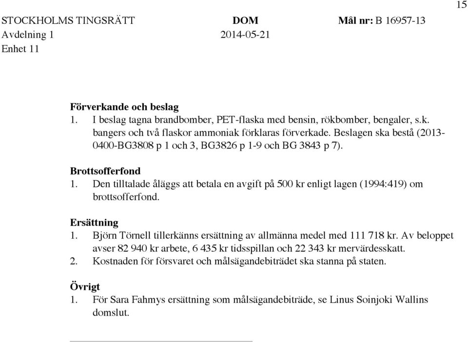 Den tilltalade åläggs att betala en avgift på 500 kr enligt lagen (1994:419) om brottsofferfond. Ersättning 1.