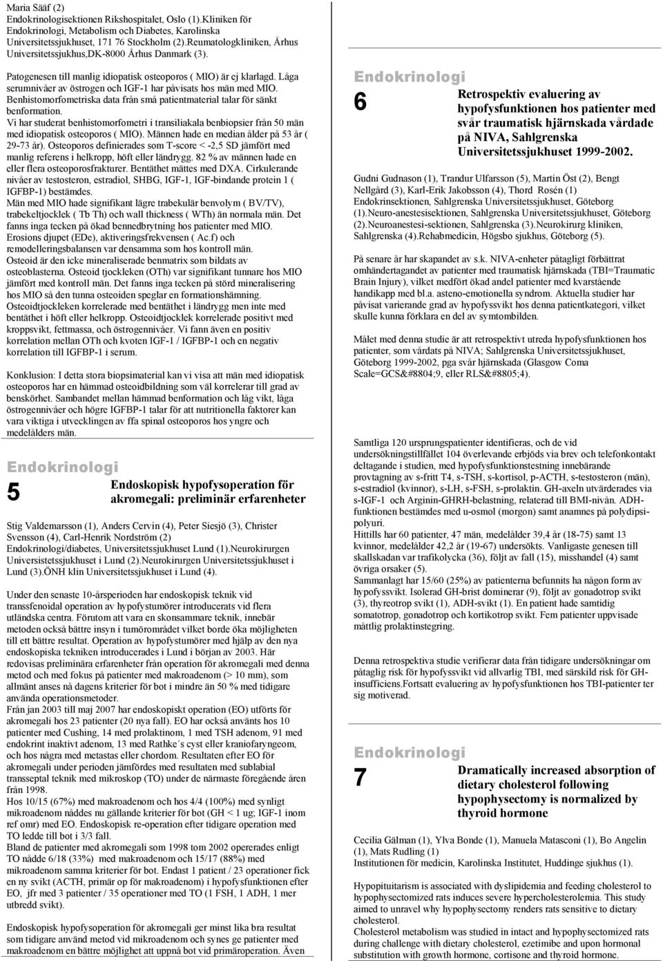 Låga serumnivåer av östrogen och IGF-1 har påvisats hos män med MIO. Benhistomorfometriska data från små patientmaterial talar för sänkt benformation.