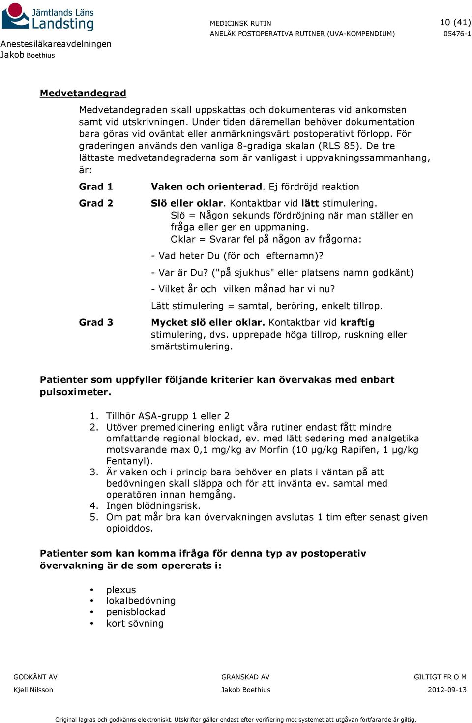 De tre lättaste medvetandegraderna som är vanligast i uppvakningssammanhang, är: Grad 1 Grad 2 Grad 3 Vaken och orienterad. Ej fördröjd reaktion Slö eller oklar. Kontaktbar vid lätt stimulering.