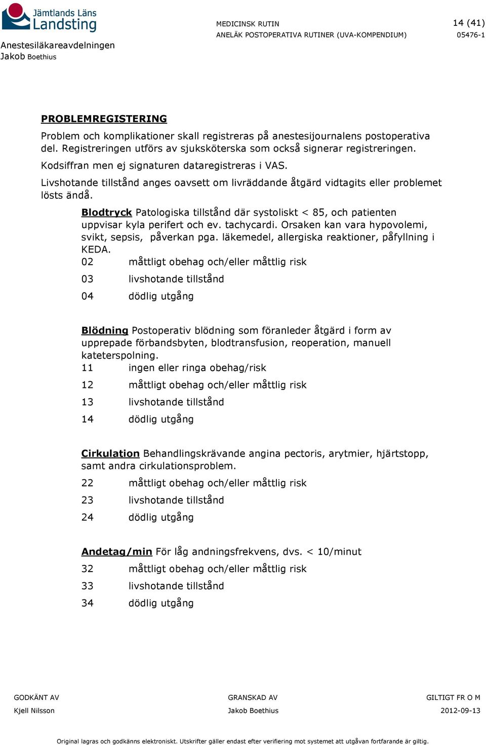 Blodtryck Patologiska tillstånd där systoliskt < 85, och patienten uppvisar kyla perifert och ev. tachycardi. Orsaken kan vara hypovolemi, svikt, sepsis, påverkan pga.