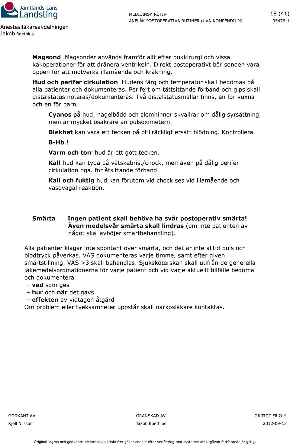 Perifert om tättsittande förband och gips skall distalstatus noteras/dokumenteras. Två distalstatusmallar finns, en för vuxna och en för barn.